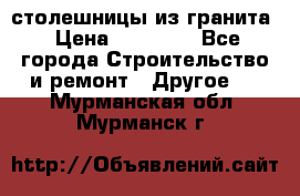 столешницы из гранита › Цена ­ 17 000 - Все города Строительство и ремонт » Другое   . Мурманская обл.,Мурманск г.